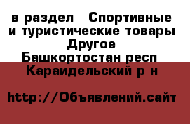  в раздел : Спортивные и туристические товары » Другое . Башкортостан респ.,Караидельский р-н